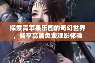 探索青苹果乐园的奇幻世界，畅享高清免费观影体验