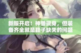 新服开启！神兽现身，但装备齐全就是鞋子缺失的问题