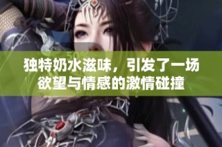 独特奶水滋味，引发了一场欲望与情感的激情碰撞