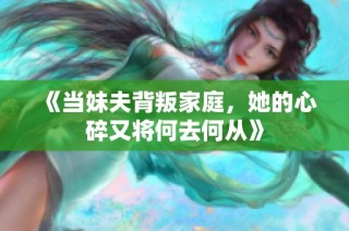 《当妹夫背叛家庭，她的心碎又将何去何从》