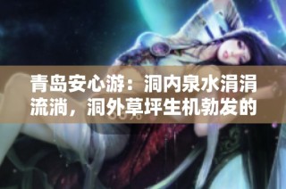 青岛安心游：洞内泉水涓涓流淌，洞外草坪生机勃发的自然美景尽收眼底