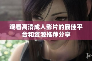 观看高清成人影片的最佳平台和资源推荐分享