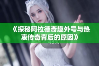 《探秘阿拉德奇趣外号与热衷传奇背后的原因》