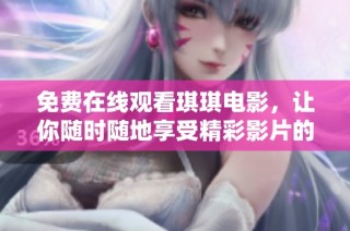 免费在线观看琪琪电影，让你随时随地享受精彩影片的乐趣