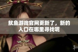 鱿鱼游戏官网更新了，新的入口在哪里寻找呢