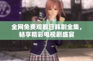 全网免费观看日韩剧全集，畅享精彩电视剧盛宴