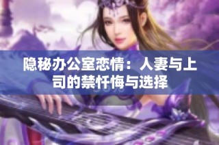 隐秘办公室恋情：人妻与上司的禁忏悔与选择