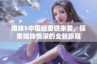姐妹5中国版重磅来袭，探索姐妹情深的全新旅程
