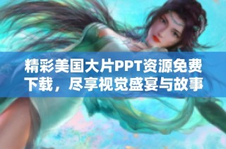 精彩美国大片PPT资源免费下载，尽享视觉盛宴与故事魅力