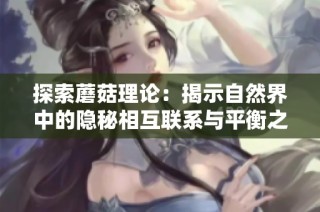探索蘑菇理论：揭示自然界中的隐秘相互联系与平衡之道