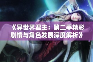 《异世界君主：第二季精彩剧情与角色发展深度解析》