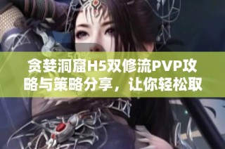 贪婪洞窟H5双修流PVP攻略与策略分享，让你轻松取胜