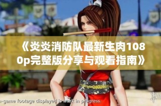 《炎炎消防队最新生肉1080p完整版分享与观看指南》