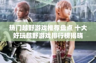 热门越野游戏推荐盘点 十大好玩越野游戏排行榜揭晓