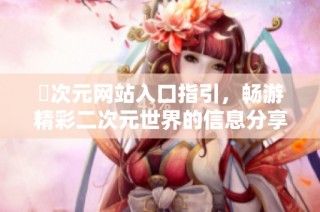 囧次元网站入口指引，畅游精彩二次元世界的信息分享