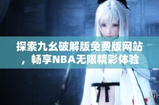 探索九幺破解版免费版网站，畅享NBA无限精彩体验