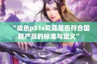 “成色p31s究竟是否符合国精产品的标准与定义”