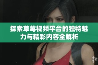 探索草莓视频平台的独特魅力与精彩内容全解析