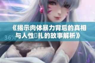 《揭示肉体暴力背后的真相与人性掙扎的故事解析》