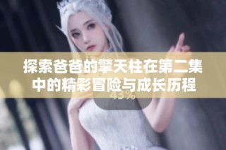 探索爸爸的擎天柱在第二集中的精彩冒险与成长历程