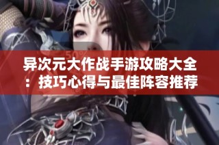异次元大作战手游攻略大全：技巧心得与最佳阵容推荐分享