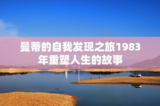 曼蒂的自我发现之旅1983年重塑人生的故事
