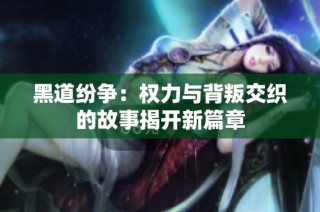 黑道纷争：权力与背叛交织的故事揭开新篇章