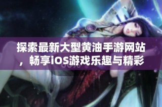 探索最新大型黄油手游网站，畅享iOS游戏乐趣与精彩内容