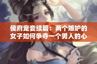 侯府宠妾续篇：两个嫉妒的女子如何争夺一个男人的心