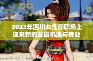 2023年四川女性在职场上迎来新的发展机遇与挑战