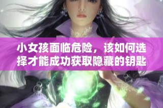 小女孩面临危险，该如何选择才能成功获取隐藏的钥匙并逃脱困境