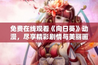 免费在线观看《向日葵》动漫，尽享精彩剧情与美丽画面