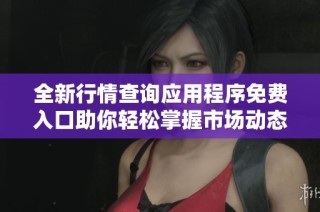 全新行情查询应用程序免费入口助你轻松掌握市场动态