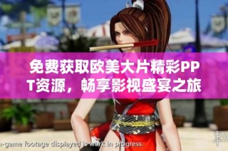 免费获取欧美大片精彩PPT资源，畅享影视盛宴之旅