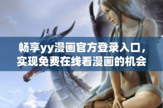 畅享yy漫画官方登录入口，实现免费在线看漫画的机会