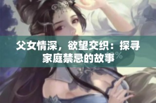 父女情深，欲望交织：探寻家庭禁忌的故事