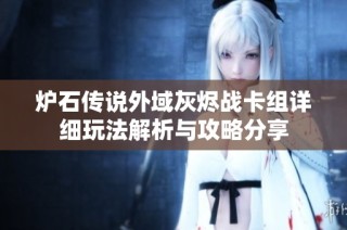 炉石传说外域灰烬战卡组详细玩法解析与攻略分享