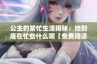 公主的繁忙生活揭秘：她到底在忙些什么呢【免费阅读】
