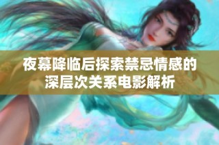 夜幕降临后探索禁忌情感的深层次关系电影解析
