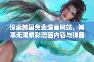 探索韩国免费漫画网站，畅享无限精彩漫画内容与弹窗体验