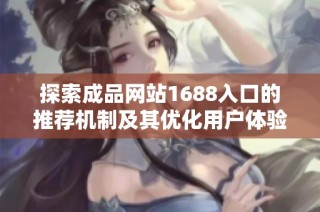 探索成品网站1688入口的推荐机制及其优化用户体验的方式