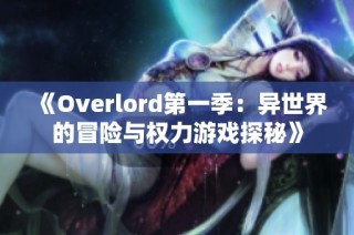 《Overlord第一季：异世界的冒险与权力游戏探秘》