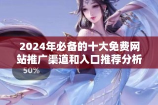 2024年必备的十大免费网站推广渠道和入口推荐分析
