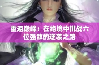 重返巅峰：在绝境中挑战六位强敌的逆袭之路