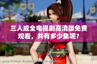 三人成全电视剧高清版免费观看，共有多少集呢？