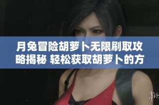 月兔冒险胡萝卜无限刷取攻略揭秘 轻松获取胡萝卜的方法分享
