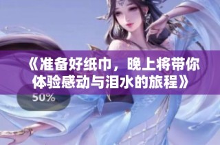 《准备好纸巾，晚上将带你体验感动与泪水的旅程》