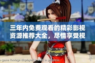 三年内免费观看的精彩影视资源推荐大全，尽情享受视听盛宴