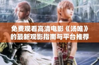 免费观看高清电影《汤唯》的最新观影指南与平台推荐