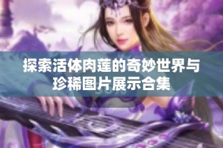 探索活体肉莲的奇妙世界与珍稀图片展示合集